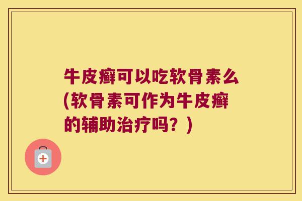 牛皮癣可以吃软骨素么(软骨素可作为牛皮癣的辅助治疗吗?)