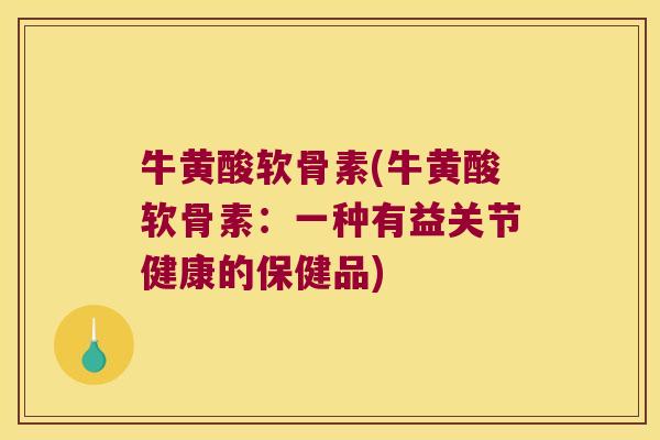牛黄酸软骨素(牛黄酸软骨素：一种有益关节健康的保健品)
