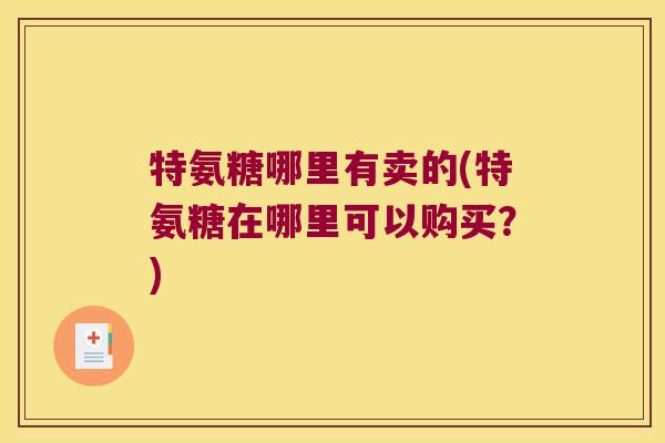特氨糖哪里有卖的(特氨糖在哪里可以购买?)