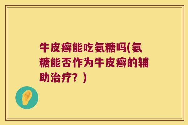 牛皮癣能吃氨糖吗(氨糖能否作为牛皮癣的辅助治疗?)
