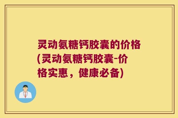 灵动氨糖钙胶囊的价格(灵动氨糖钙胶囊-价格实惠,健康必备)