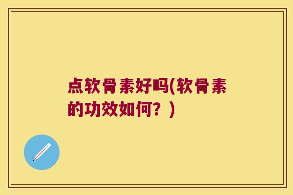 点软骨素好吗(软骨素的功效如何?)
