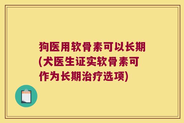 狗医用软骨素可以长期(犬医生证实软骨素可作为长期治疗选项)