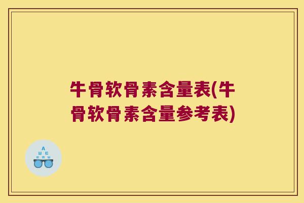牛骨软骨素含量表(牛骨软骨素含量参考表)