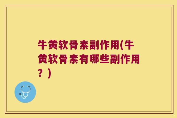 牛黄软骨素副作用(牛黄软骨素有哪些副作用?)