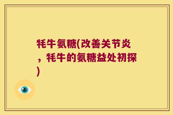 牦牛氨糖(改善关节炎,牦牛的氨糖益处初探)