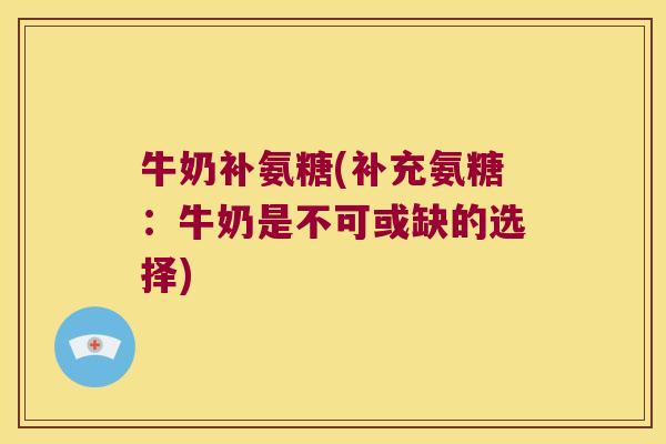 牛奶补氨糖(补充氨糖:牛奶是不可或缺的选择)
