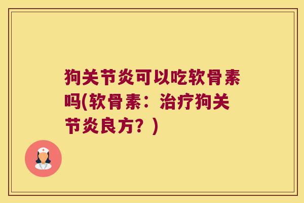 狗关节炎可以吃软骨素吗(软骨素：治疗狗关节炎良方？)