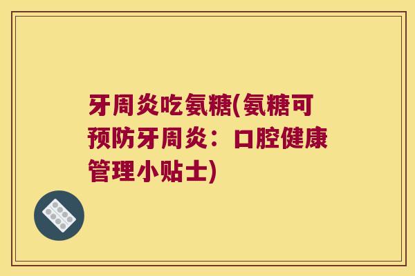 牙周炎吃氨糖(氨糖可预防牙周炎:口腔健康管理小贴士)