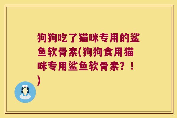 狗狗吃了猫咪专用的鲨鱼软骨素(狗狗食用猫咪专用鲨鱼软骨素?!)