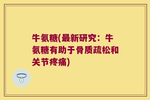 牛氨糖(最新研究:牛氨糖有助于骨质疏松和关节疼痛)