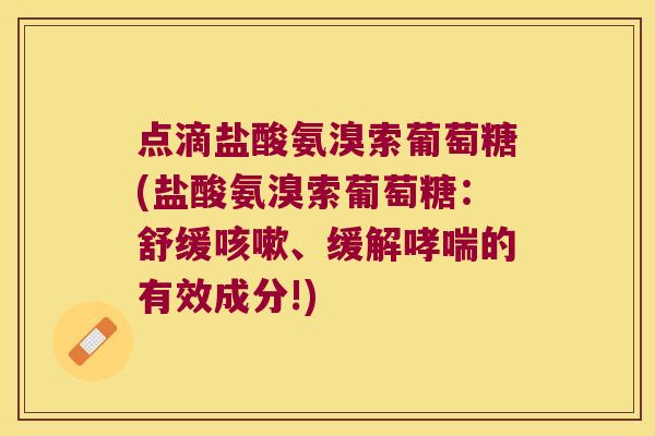 点滴盐酸氨溴索葡萄糖(盐酸氨溴索葡萄糖：舒缓、缓解的有效成分!)