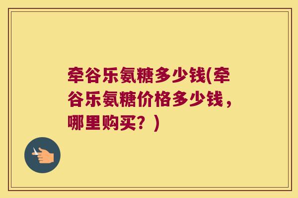 牵谷乐氨糖多少钱(牵谷乐氨糖价格多少钱,哪里购买?)