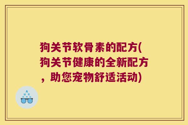 狗关节软骨素的配方(狗关节健康的全新配方，助您宠物舒适活动)