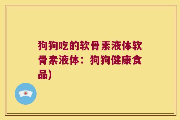 狗狗吃的软骨素液体软骨素液体:狗狗健康食品)