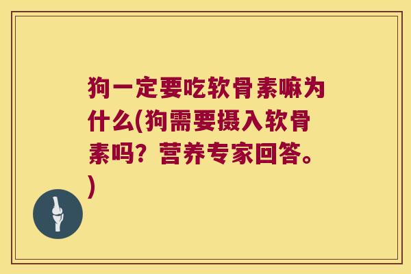 狗一定要吃软骨素嘛为什么(狗需要摄入软骨素吗?营养专家回答。)