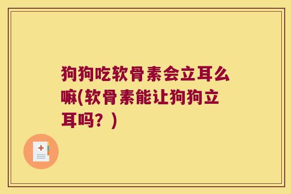 狗狗吃软骨素会立耳么嘛(软骨素能让狗狗立耳吗？)