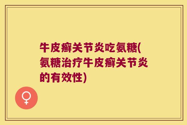 牛皮癣关节炎吃氨糖(氨糖治疗牛皮癣关节炎的有效性)