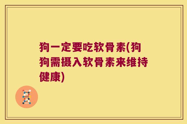 狗一定要吃软骨素(狗狗需摄入软骨素来维持健康)