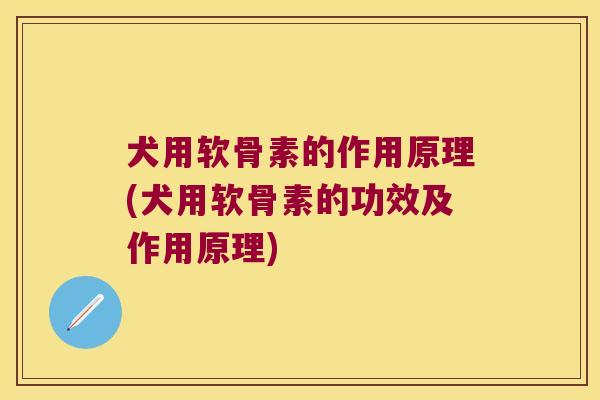 犬用软骨素的作用原理(犬用软骨素的功效及作用原理) 犬用软骨素的作用原理(犬用软骨素的功效及作用原理)