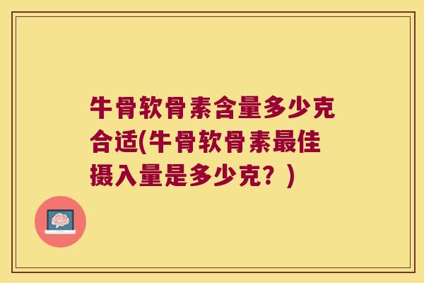牛骨软骨素含量多少克合适(牛骨软骨素最佳摄入量是多少克?)