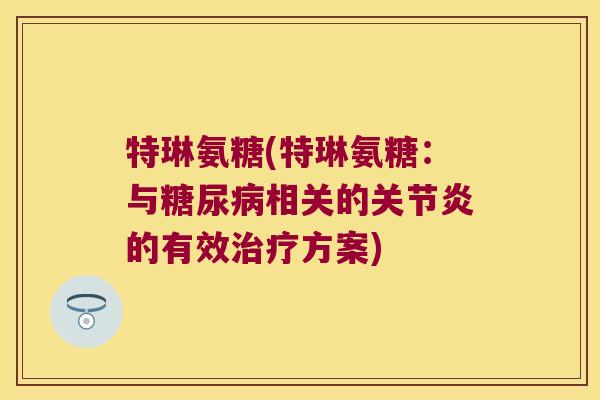 特琳氨糖(特琳氨糖:与糖尿病相关的关节炎的有效治疗方案)