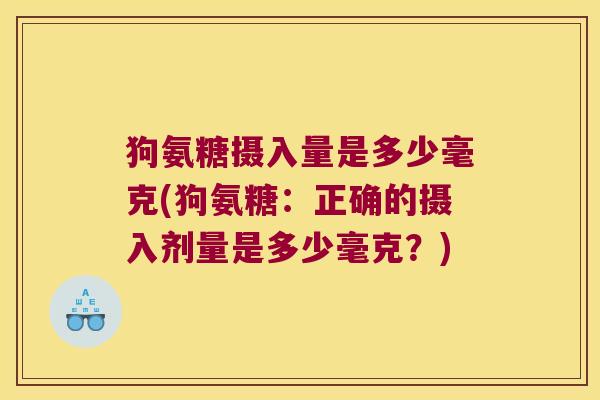 狗氨糖摄入量是多少毫克(狗氨糖:正确的摄入剂量是多少毫克?)
