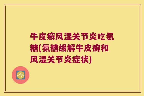 牛皮癣风湿关节炎吃氨糖(氨糖缓解牛皮癣和风湿关节炎症状)