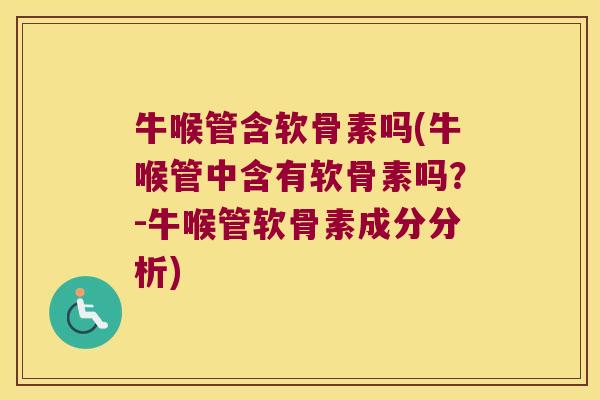 牛喉管含软骨素吗(牛喉管中含有软骨素吗？-牛喉管软骨素成分分析)
