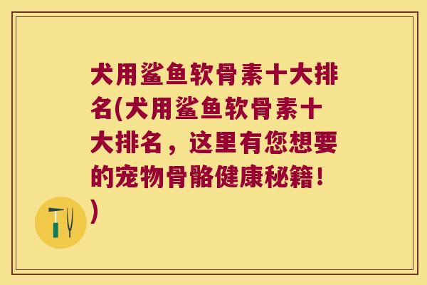 犬用鲨鱼软骨素十大排名(犬用鲨鱼软骨素十大排名,这里有您想要的宠物骨骼健康秘籍!)