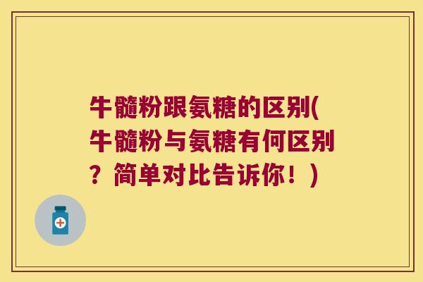 牛髓粉跟氨糖的区别(牛髓粉与氨糖有何区别?简单对比告诉你!) 牛髓粉跟氨糖的区别(牛髓粉与氨糖有何区别?简单对比告诉你!)