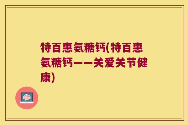 特百惠氨糖钙(特百惠氨糖钙——关爱关节健康)
