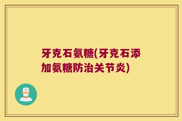 牙克石氨糖(牙克石添加氨糖防治关节炎)