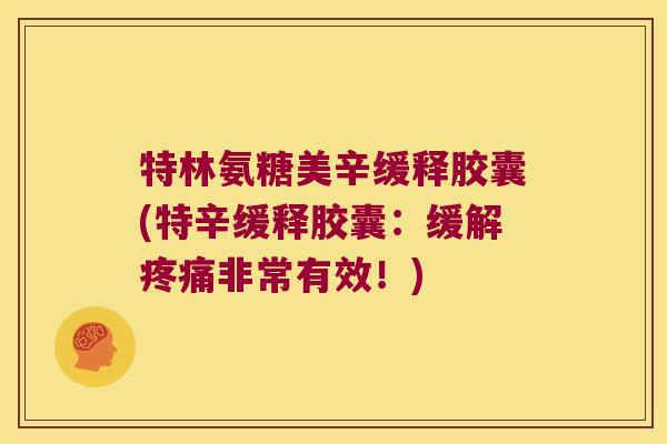 特林氨糖美辛缓释胶囊(特辛缓释胶囊：缓解疼痛非常有效！)