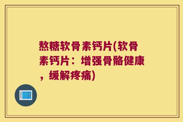 熬糖软骨素钙片(软骨素钙片:增强骨骼健康,缓解) 熬糖软骨素钙片(软骨素钙片:增强骨骼健康,缓解)
