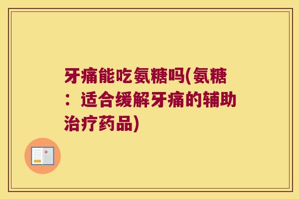 牙痛能吃氨糖吗(氨糖:适合缓解牙痛的辅助治疗药品)