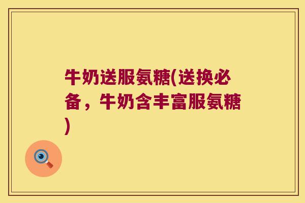 牛奶送服氨糖(送换必备,牛奶含丰富服氨糖)
