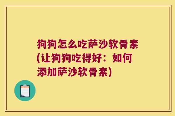 狗狗怎么吃萨沙软骨素(让狗狗吃得好:如何添加萨沙软骨素)