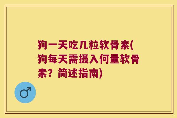 狗一天吃几粒软骨素(狗每天需摄入何量软骨素?简述指南)
