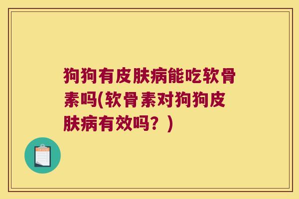 狗狗有能吃软骨素吗(软骨素对狗狗有效吗?) 狗狗有能吃软骨素吗(软骨素对狗狗有效吗?)