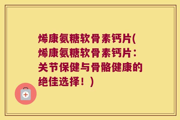 烯康氨糖软骨素钙片(烯康氨糖软骨素钙片:关节保健与骨骼健康的绝佳选择!)