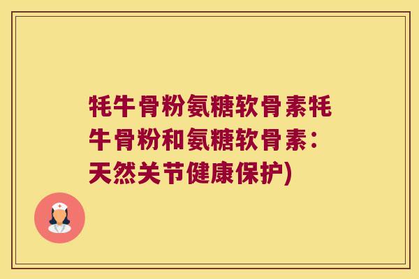 牦牛骨粉氨糖软骨素牦牛骨粉和氨糖软骨素:天然关节健康保护)