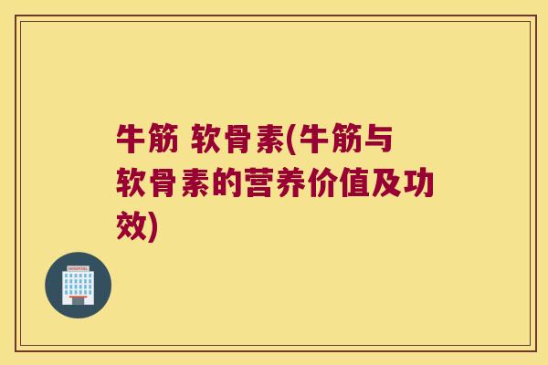 牛筋 软骨素(牛筋与软骨素的营养价值及功效)