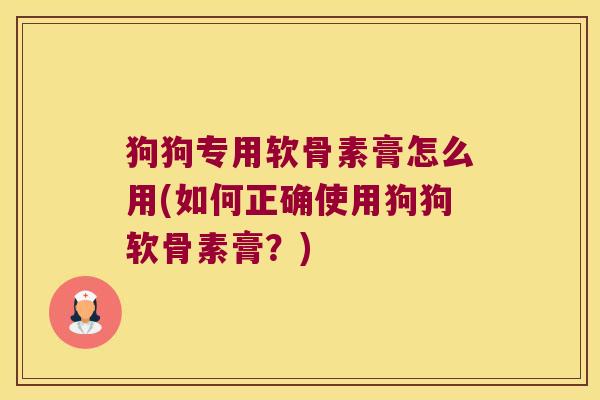 狗狗专用软骨素膏怎么用(如何正确使用狗狗软骨素膏?)