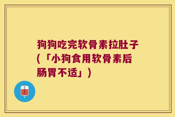 狗狗吃完软骨素拉肚子(「小狗食用软骨素后肠胃不适」)