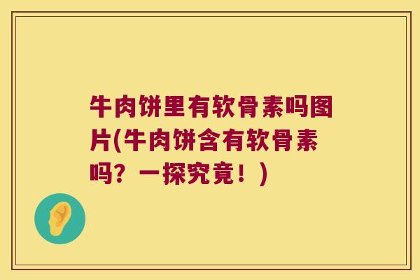 牛肉饼里有软骨素吗图片(牛肉饼含有软骨素吗?一探究竟!)