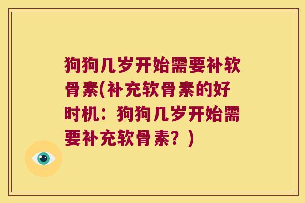 狗狗几岁开始需要补软骨素(补充软骨素的好时机:狗狗几岁开始需要补充软骨素?)