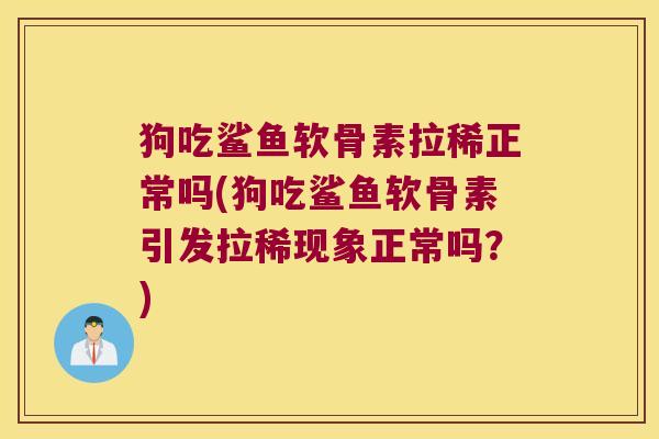 狗吃鲨鱼软骨素拉稀正常吗(狗吃鲨鱼软骨素引发拉稀现象正常吗？)