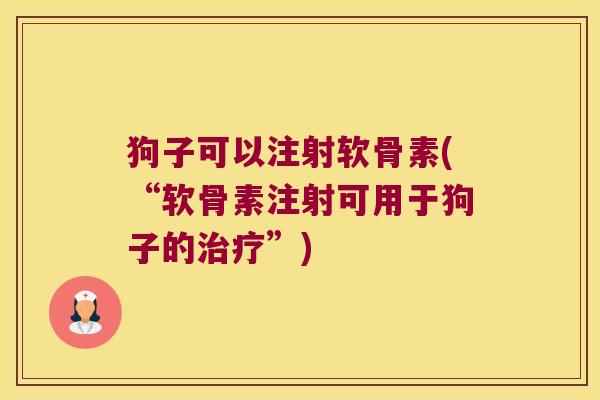 狗子可以注射软骨素(“软骨素注射可用于狗子的治疗”)