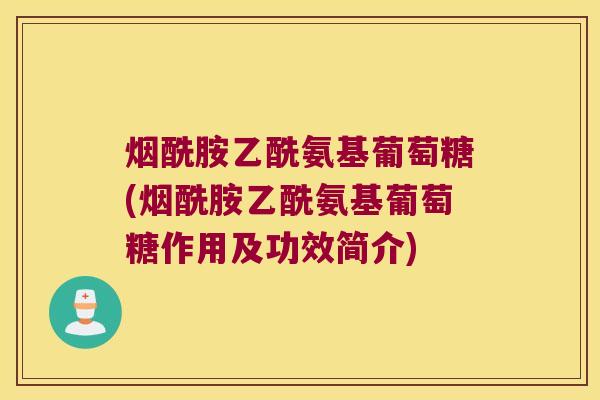 烟酰胺乙酰氨基葡萄糖(烟酰胺乙酰氨基葡萄糖作用及功效简介)